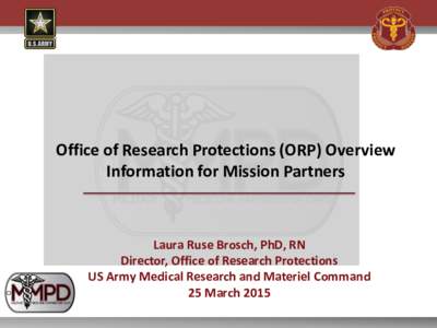 Office of Research Protections (ORP) Overview Information for Mission Partners Laura Ruse Brosch, PhD, RN Director, Office of Research Protections US Army Medical Research and Materiel Command
