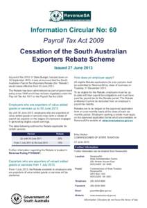 Information Circular No: 60 Payroll Tax Act 2009 Cessation of the South Australian Exporters Rebate Scheme Issued 27 June 2013 As part of the[removed]State Budget, handed down on