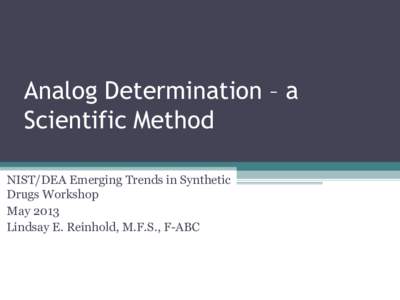 Analog Determination – a Scientific Method NIST/DEA Emerging Trends in Synthetic Drugs Workshop May 2013 Lindsay E. Reinhold, M.F.S., F-ABC