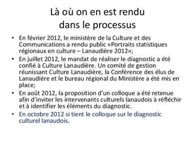 Là où on en est rendu dans le processus • En février 2012, le ministère de la Culture et des Communications a rendu public «Portraits statistiques régionaux en culture – Lanaudière 2012»; • En juillet 2012,