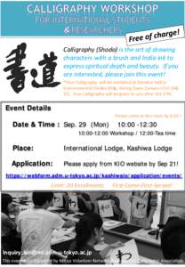 Calligraphy (Shodo) is the art of drawing characters with a brush and India ink to express spiritual depth and beauty. If you are interested, please join this event! *Your Calligraphy will be exhibited at Elevator Hall i