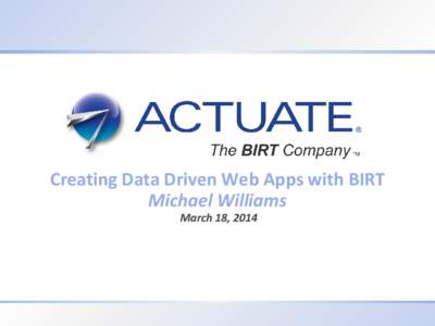 Creating Data Driven Web Apps with BIRT Michael Williams March 18, [removed]Actuate Corporation © 2012