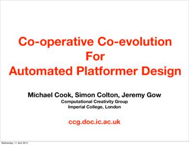 Co-operative Co-evolution For Automated Platformer Design Michael Cook, Simon Colton, Jeremy Gow Computational Creativity Group Imperial College, London