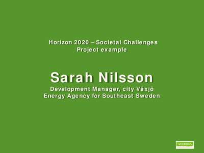 Horizon 2020 – Societal Challenges Project example Sarah Nilsson  Development Manager, city Växjö