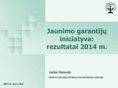 Jaunimo garantijų iniciatyva: rezultatai 2014 m. Valdas Maksvytis Jaunimo garantijų iniciatyvos koordinatorius Lietuvoje