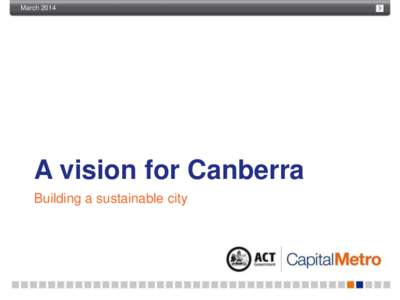 March[removed]A vision for Canberra: Building a sustainable city A vision for Canberra Building a sustainable city