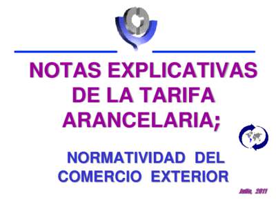 NOTAS EXPLICATIVAS DE LA TARIFA ARANCELARIA; NORMATIVIDAD DEL COMERCIO EXTERIOR Julio, 2011