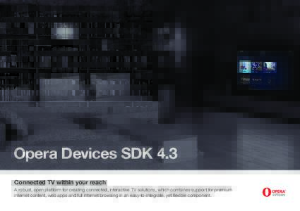 Opera Devices SDK 4.3 Connected TV within your reach A robust, open platform for creating connected, interactive TV solutions, which combines support for premium internet content, web apps and full internet browsing in a