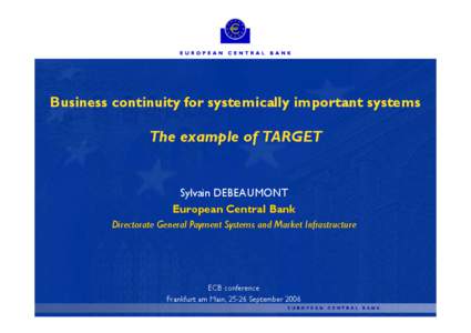 Business continuity for systemically important systems  The example of TARGET Sylvain DEBEAUMONT European Central Bank