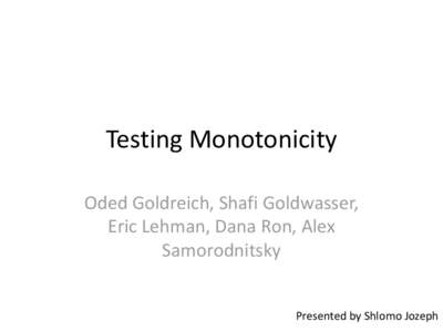 Testing Monotonicity Oded Goldreich, Shafi Goldwasser, Eric Lehman, Dana Ron, Alex Samorodnitsky  Presented by Shlomo Jozeph