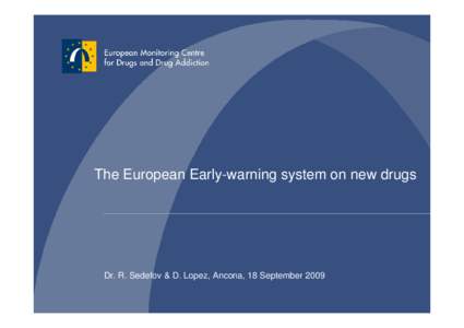 The European Early-warning system on new drugs  Dr. R. Sedefov & D. Lopez, Ancona, 18 September 2009 This presentation • A brief introduction to the EMCDDA and EWS