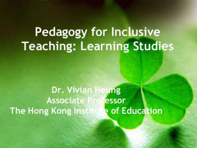 Pedagogy for Inclusive Teaching: Learning Studies Dr. Vivian Heung Associate Professor The Hong Kong Institute of Education