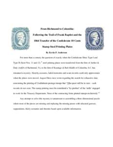 From Richmond to Columbia: Following the Trail of Frank Baptist and the 1864 Transfer of the Confederate 10 Cents Stamp Steel Printing Plates By Kevin P. Andersen For more than a century the question of exactly when the 
