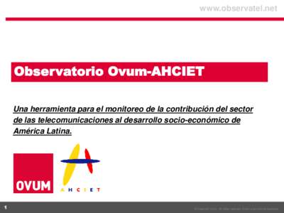 www.observatel.net  Observatorio Ovum-AHCIET Una herramienta para el monitoreo de la contribución del sector de las telecomunicaciones al desarrollo socio-económico de América Latina.