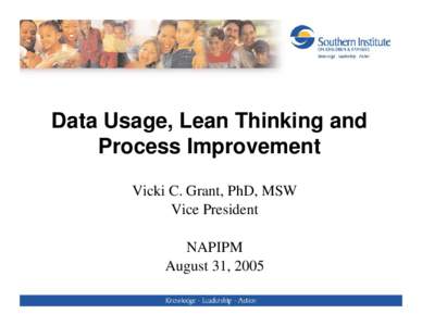 Data Usage, Lean Thinking and Process Improvement Vicki C. Grant, PhD, MSW Vice President NAPIPM August 31, 2005