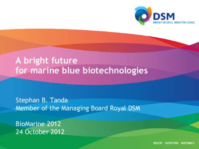 A bright future for marine blue biotechnologies Stephan B. Tanda Member of the Managing Board Royal DSM BioMarine[removed]October 2012