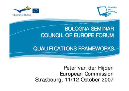 BOLOGNA SEMINAR COUNCIL OF EUROPE FORUM QUALIFICATIONS FRAMEWORKS Peter van der Hijden European Commission Strasbourg, 11/12 October 2007