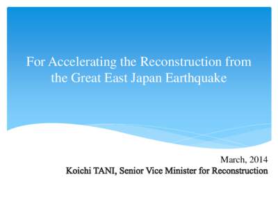 For Accelerating the Reconstruction from the Great East Japan Earthquake March, 2014  Outline of the Great East Japan Earthquake