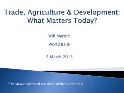 Will Martin* World Bank 5 March 2015 *The views expressed are those of the author only