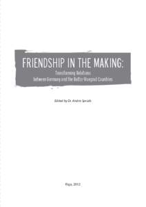 FRIENDSHIP IN THE MAKING: Transforming Relations between Germany and the Baltic-Visegrad Countries Edited by Dr. Andris Sprūds