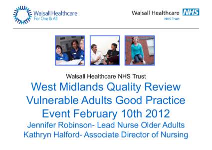 Walsall Healthcare NHS Trust  West Midlands Quality Review Vulnerable Adults Good Practice Event February 10th 2012