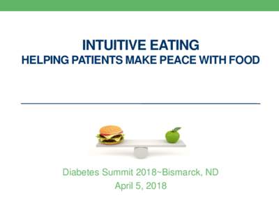INTUITIVE EATING HELPING PATIENTS MAKE PEACE WITH FOOD Diabetes Summit 2018~Bismarck, ND April 5, 2018