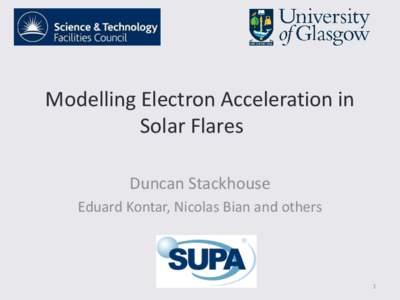 Modelling Electron Acceleration in Solar Flares Duncan Stackhouse Eduard Kontar, Nicolas Bian and others  1