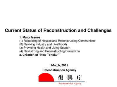 Current Status of Reconstruction and Challenges 1. Major Issues (1) Rebuilding of Houses and Reconstructing Communities (2) Reviving Industry and Livelihoods (3) Providing Health and Living Support (4) Revitalizing and R