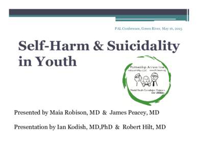 PAL Conference, Green River, May 16, 2015  Self-Harm & Suicidality in Youth  Presented by Maia Robison, MD & James Peacey, MD