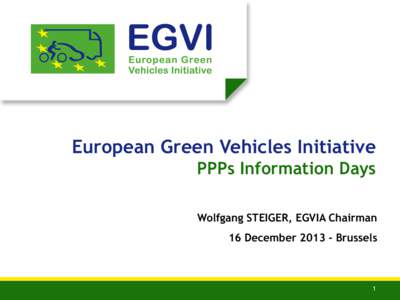 European Green Vehicles Initiative PPPs Information Days Wolfgang STEIGER, EGVIA Chairman 16 December[removed]Brussels  1