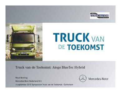 Truck van de Toekomst: Atego BlueTec Hybrid Wout Benning Mercedes-Benz Nederland B.V. 4 september 2013 Symposium Truck van de Toekomst - Gorinchem  CO2 reductie Mobiliteit en Transport ambitieus