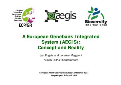 A European Genebank Integrated System (AEGIS): Concept and Reality Jan Engels and Lorenzo Maggioni AEGIS/ECPGR Coordinators
