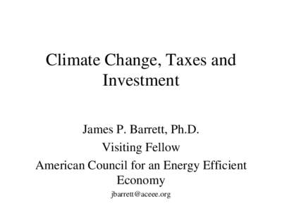 Climate Change, Taxes and Investment James P. Barrett, Ph.D. Visiting Fellow American Council for an Energy Efficient Economy