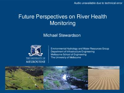 Audio unavailable due to technical error  Future Perspectives on River Health Monitoring Michael Stewardson Environmental Hydrology and Water Resources Group