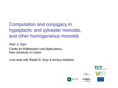 Computation and conjugacy in hypoplactic and sylvester monoids, and other homogeneous monoids Alan J. Cain Centre for Mathematics and Applications, New University of Lisbon
