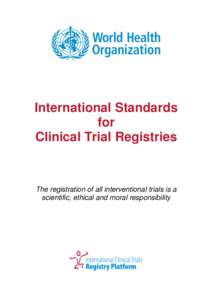 International Standards for Clinical Trial Registries The registration of all interventional trials is a scientific, ethical and moral responsibility