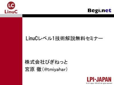 LinuCレベル1技術解説無料セミナー  株式会社びぎねっと 宮原 徹（@tmiyahar） © LPI-Japan / EDUCO all rights reserved.