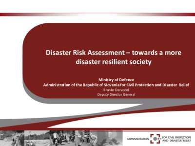 Disaster Risk Assessment – towards a more disaster resilient society Ministry of Defence Administration of the Republic of Slovenia for Civil Protection and Disaster Relief Branko Dervodel Deputy Director General