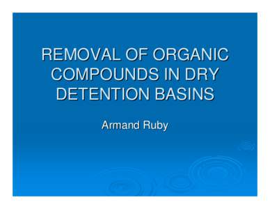 REMOVAL OF ORGANIC COMPOUNDS IN DRY DETENTION BASINS Armand Ruby  ACKNOWLEDGEMENTS