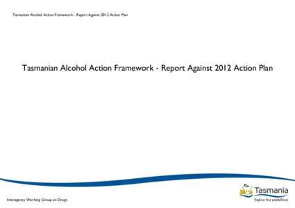 Tasmanian Alcohol Action Framework - Report Against 2012 Action Plan  Tasmanian Alcohol Action Framework - Report Against 2012 Action Plan 1 Interagency Working Group on Drugs