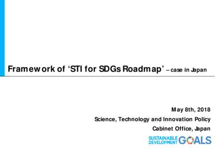 Framework of ‘STI for SDGs Roadmap’ – case in Japan  May 8th, 2018 Science, Technology and Innovation Policy Cabinet Office, Japan 0
