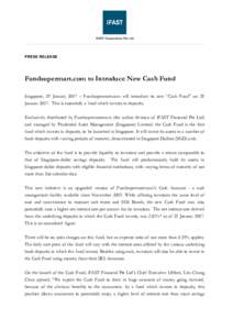 PRESS RELEASE  Fundsupermart.com to Introduce New Cash Fund Singapore, 29 January 2007 – Fundsupermart.com will introduce its new “Cash Fund” on 29 JanuaryThis is essentially a fund which invests in deposits
