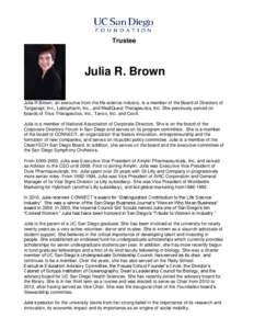 Trustee  Julia R. Brown Julia R Brown, an executive from the life science industry, is a member of the Board of Directors of Targacept, Inc., Labopharm, Inc., and MediQuest Therapeutics, Inc. She previously served on boa