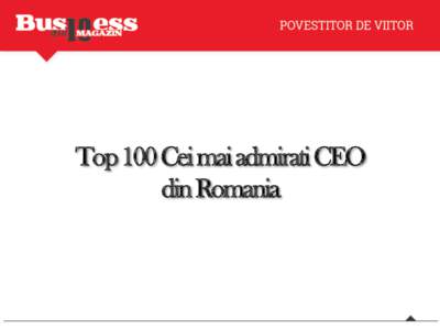 Top 100 Cei mai admirati CEO din Romania Top 100 Cei mai admirati CEO din Romania, Editia a V-a 2014 Business Magazin continua, pentru al V-lea an consecutiv, proiectul prezentarii celor mai admirati top