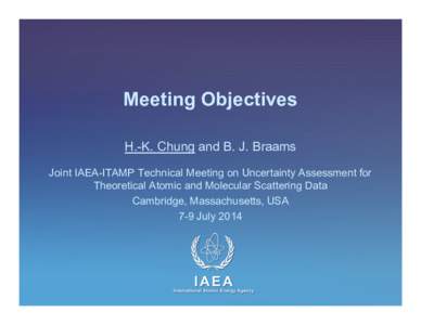 Meeting Objectives H.-K. Chung and B. J. Braams Joint IAEA-ITAMP Technical Meeting on Uncertainty Assessment for Theoretical Atomic and Molecular Scattering Data Cambridge, Massachusetts, USA 7-9 July 2014