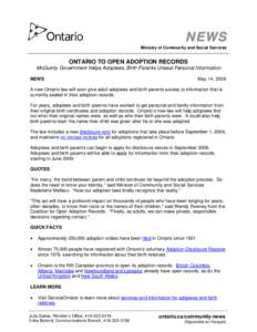 NEWS Ministry of Community and Social Services ONTARIO TO OPEN ADOPTION RECORDS McGuinty Government Helps Adoptees, Birth Parents Unseal Personal Information NEWS