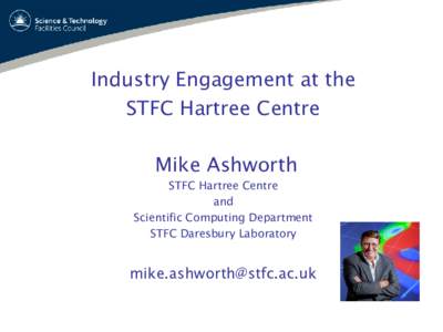 Industry Engagement at the STFC Hartree Centre Mike Ashworth STFC Hartree Centre and Scientific Computing Department