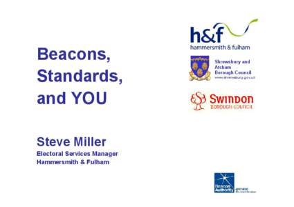 Beacons, Standards, and YOU Steve Miller Electoral Services Manager Hammersmith & Fulham