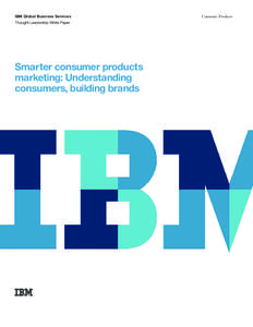 IBM Global Business Services Thought Leadership White Paper Smarter consumer products marketing: Understanding consumers, building brands