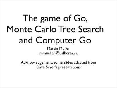 The game of Go, Monte Carlo Tree Search and Computer Go Martin Müller  Acknowledgement: some slides adapted from